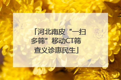 河北南皮“一扫多筛”移动CT筛查义诊惠民生