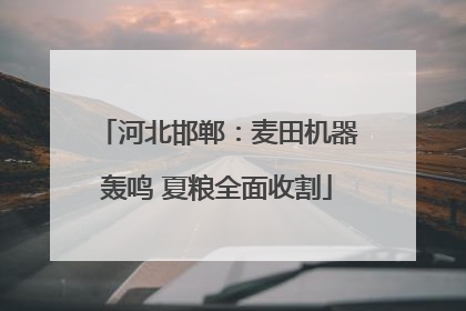 河北邯郸：麦田机器轰鸣 夏粮全面收割