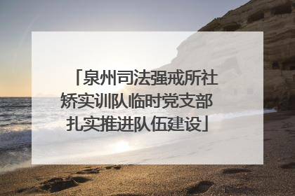 泉州司法强戒所社矫实训队临时党支部扎实推进队伍建设