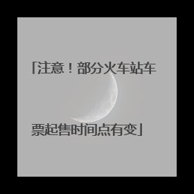 注意！部分火车站车票起售时间点有变