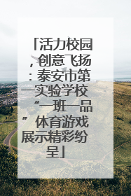 活力校园，创意飞扬：泰安市第一实验学校“一班一品”体育游戏展示精彩纷呈
