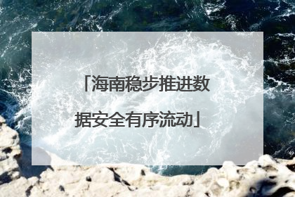 海南稳步推进数据安全有序流动