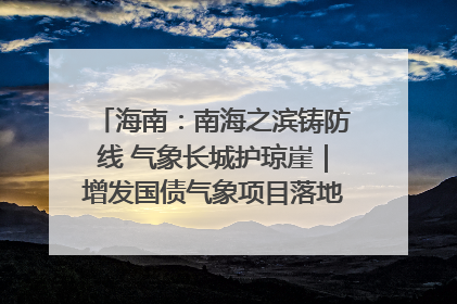 海南：南海之滨铸防线 气象长城护琼崖｜增发国债气象项目落地见效系列报道