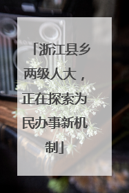 浙江县乡两级人大，正在探索为民办事新机制