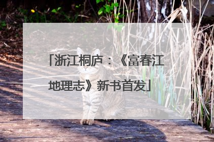 浙江桐庐：《富春江地理志》新书首发