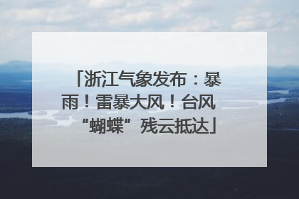 浙江气象发布：暴雨！雷暴大风！台风“蝴蝶”残云抵达
