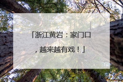 浙江黄岩：家门口，越来越有戏！