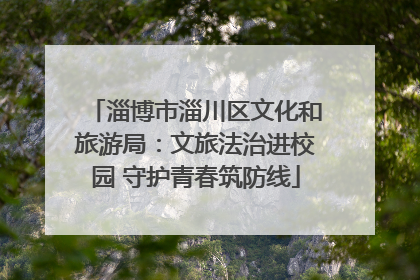 淄博市淄川区文化和旅游局：文旅法治进校园 守护青春筑防线