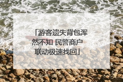 游客遗失背包浑然不知 民警商户联动极速找回