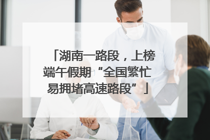 湖南一路段，上榜端午假期“全国繁忙易拥堵高速路段”