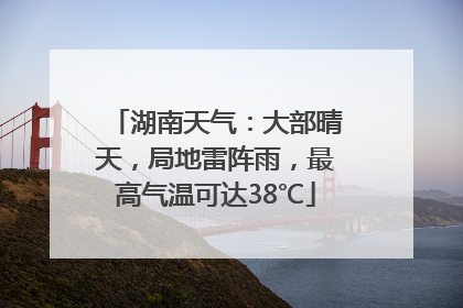 湖南天气：大部晴天，局地雷阵雨，最高气温可达38℃