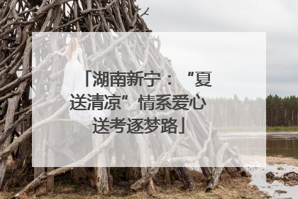 湖南新宁：“夏送清凉”情系爱心送考逐梦路