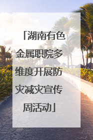 湖南有色金属职院多维度开展防灾减灾宣传周活动