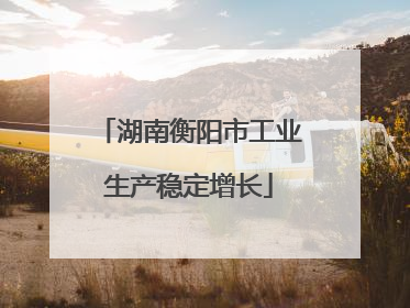 湖南衡阳市工业生产稳定增长