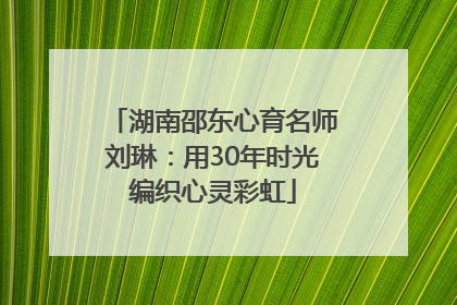 湖南邵东心育名师刘琳：用30年时光编织心灵彩虹
