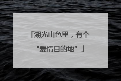 湖光山色里，有个“爱情目的地”