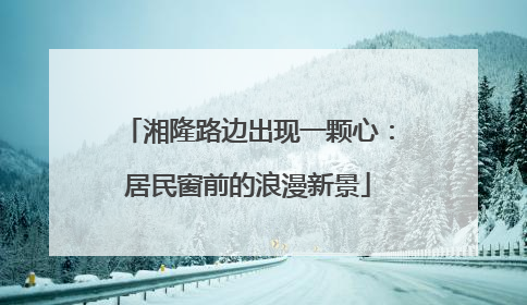 湘隆路边出现一颗心：居民窗前的浪漫新景