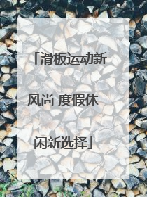 滑板运动新风尚 度假休闲新选择