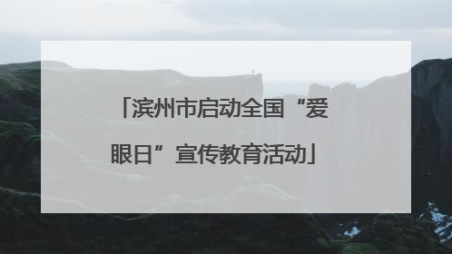 滨州市启动全国“爱眼日”宣传教育活动