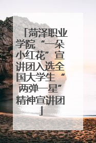菏泽职业学院“一朵小红花”宣讲团入选全国大学生“两弹一星”精神宣讲团