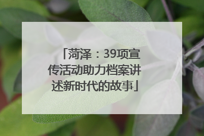 菏泽：39项宣传活动助力档案讲述新时代的故事