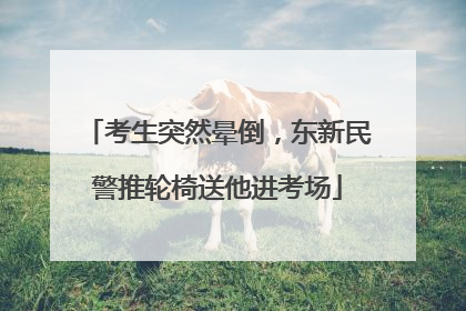 考生突然晕倒，东新民警推轮椅送他进考场