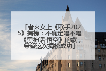 者来女上《歌手2025》揭榜：不确定唱不唱《黑神话·悟空》的歌，希望这次揭榜成功