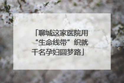 聊城这家医院用“生命线带”织就千名孕妇圆梦路