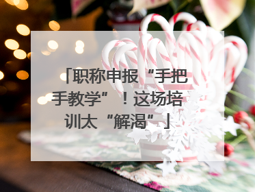 职称申报“手把手教学”！这场培训太“解渴”