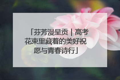 芬芳漫呈贡｜高考花束里藏着的美好祝愿与青春诗行