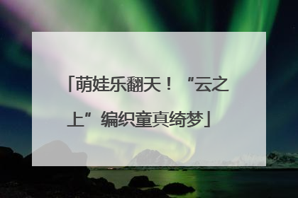 萌娃乐翻天！“云之上”编织童真绮梦