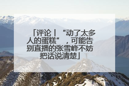 评论丨“动了太多人的蛋糕”，可能告别直播的张雪峰不妨把话说清楚