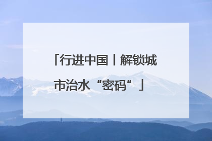 行进中国丨解锁城市治水“密码”