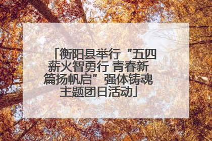 衡阳县举行“五四薪火智勇行 青春新篇扬帆启”强体铸魂主题团日活动