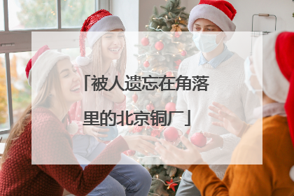 被人遗忘在角落里的北京铜厂