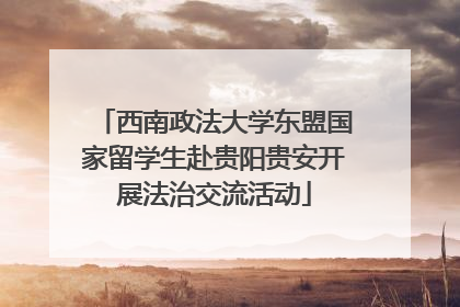 西南政法大学东盟国家留学生赴贵阳贵安开展法治交流活动
