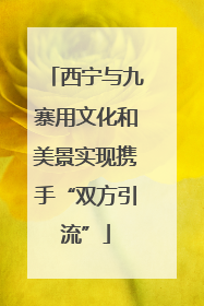 西宁与九寨用文化和美景实现携手“双方引流”