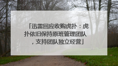 迅雷回应收购虎扑：虎扑依旧保持原班管理团队，支持团队独立经营