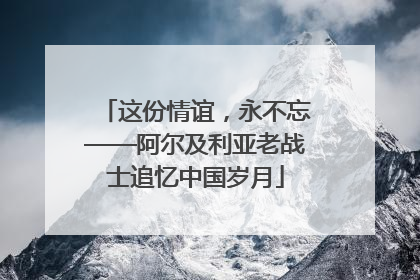 这份情谊，永不忘——阿尔及利亚老战士追忆中国岁月