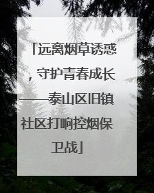 远离烟草诱惑，守护青春成长——泰山区旧镇社区打响控烟保卫战