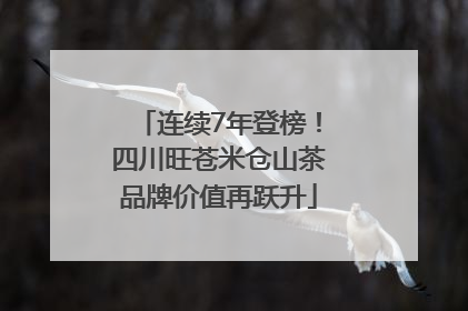 连续7年登榜！四川旺苍米仓山茶品牌价值再跃升