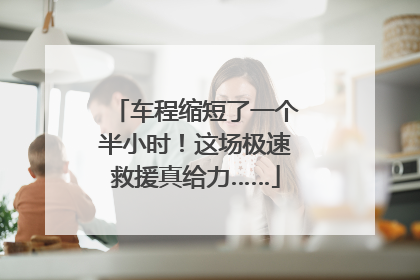 车程缩短了一个半小时！这场极速救援真给力……