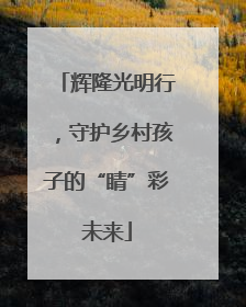 辉隆光明行，守护乡村孩子的“睛”彩未来