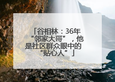 谷相林：36年“邻家大哥”，他是社区群众眼中的“贴心人”