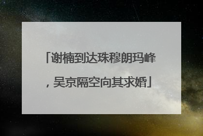 谢楠到达珠穆朗玛峰，吴京隔空向其求婚