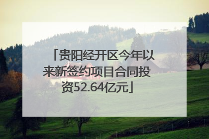 贵阳经开区今年以来新签约项目合同投资52.64亿元