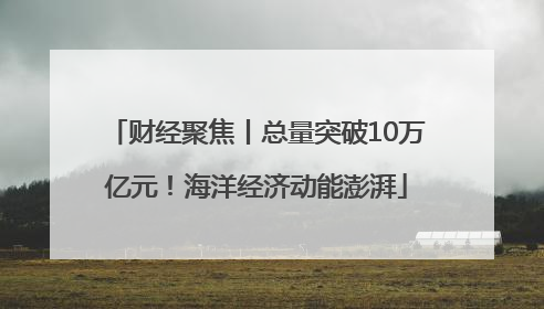 财经聚焦丨总量突破10万亿元！海洋经济动能澎湃