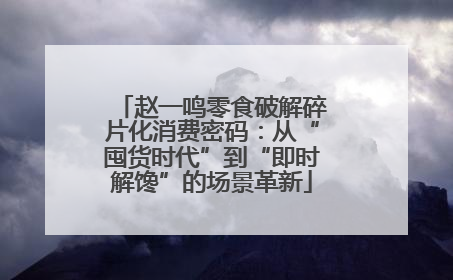 赵一鸣零食破解碎片化消费密码：从“囤货时代”到“即时解馋”的场景革新