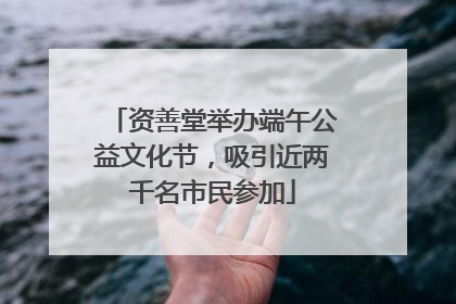 资善堂举办端午公益文化节，吸引近两千名市民参加