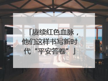 赓续红色血脉，他们这样书写新时代“平安答卷”